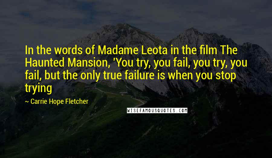 Carrie Hope Fletcher Quotes: In the words of Madame Leota in the film The Haunted Mansion, 'You try, you fail, you try, you fail, but the only true failure is when you stop trying