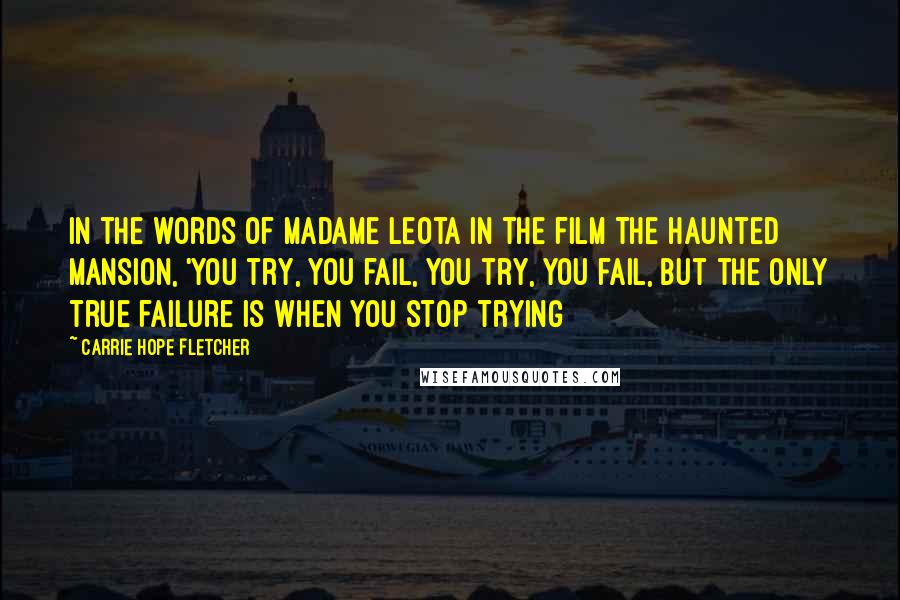 Carrie Hope Fletcher Quotes: In the words of Madame Leota in the film The Haunted Mansion, 'You try, you fail, you try, you fail, but the only true failure is when you stop trying