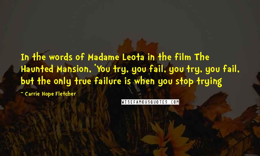 Carrie Hope Fletcher Quotes: In the words of Madame Leota in the film The Haunted Mansion, 'You try, you fail, you try, you fail, but the only true failure is when you stop trying