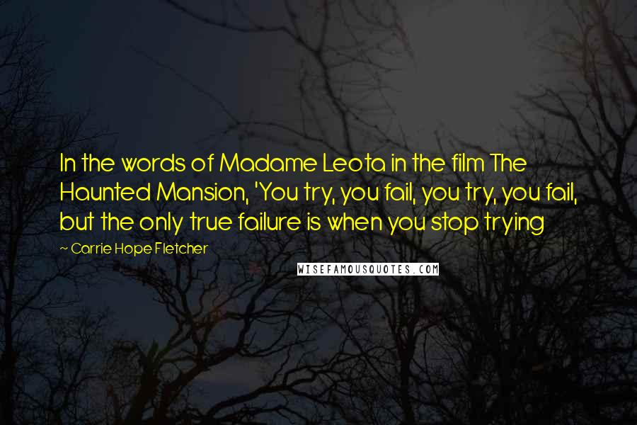 Carrie Hope Fletcher Quotes: In the words of Madame Leota in the film The Haunted Mansion, 'You try, you fail, you try, you fail, but the only true failure is when you stop trying