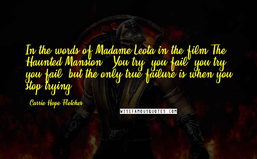 Carrie Hope Fletcher Quotes: In the words of Madame Leota in the film The Haunted Mansion, 'You try, you fail, you try, you fail, but the only true failure is when you stop trying