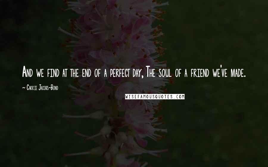 Carrie Jacobs-Bond Quotes: And we find at the end of a perfect day, The soul of a friend we've made.