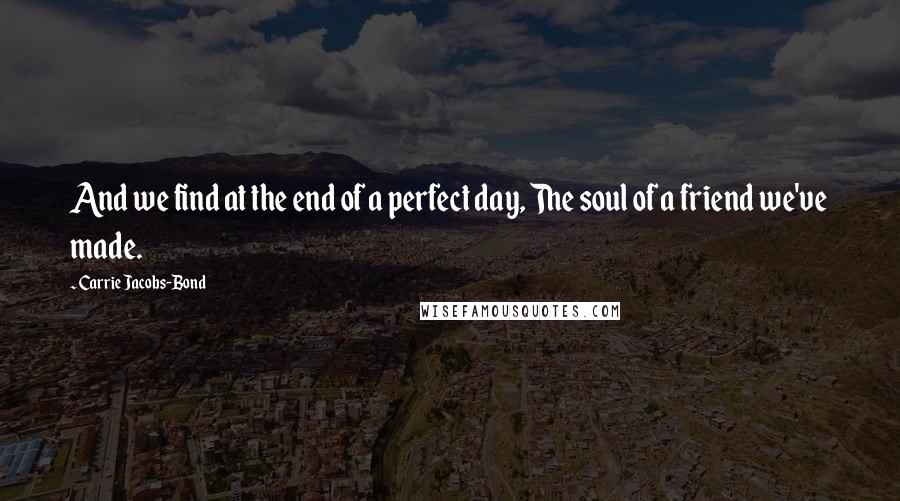 Carrie Jacobs-Bond Quotes: And we find at the end of a perfect day, The soul of a friend we've made.
