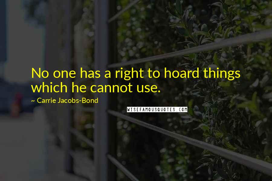 Carrie Jacobs-Bond Quotes: No one has a right to hoard things which he cannot use.