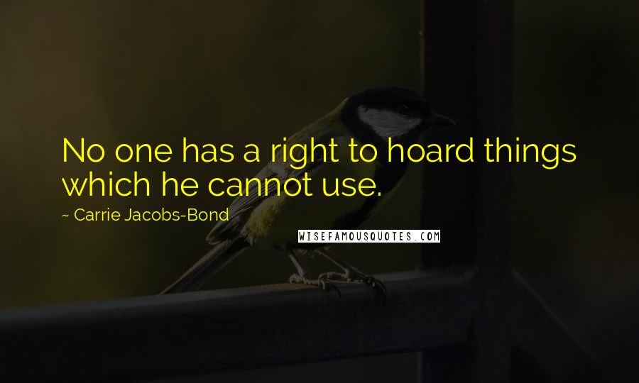 Carrie Jacobs-Bond Quotes: No one has a right to hoard things which he cannot use.