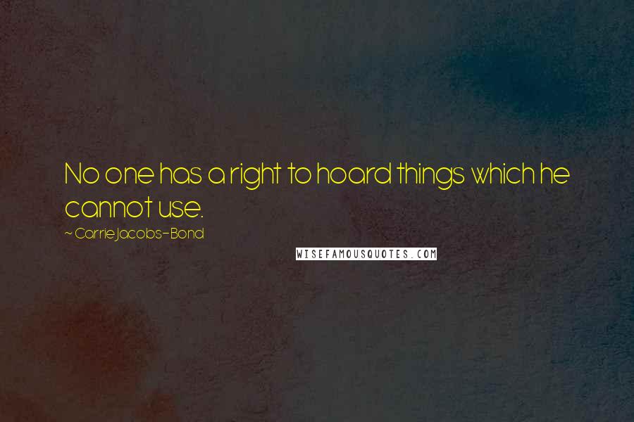 Carrie Jacobs-Bond Quotes: No one has a right to hoard things which he cannot use.