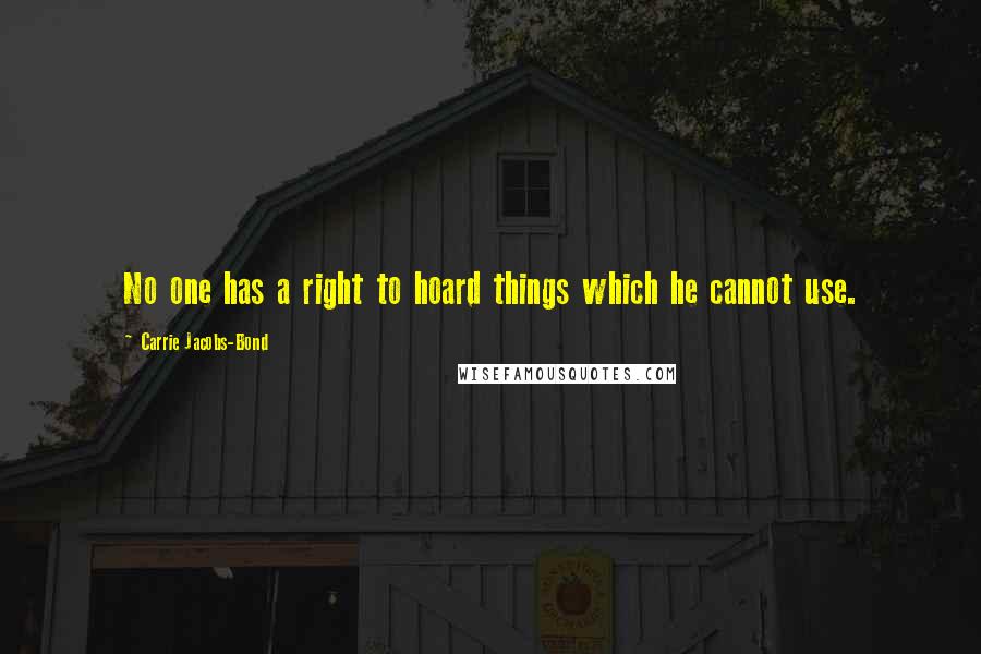 Carrie Jacobs-Bond Quotes: No one has a right to hoard things which he cannot use.