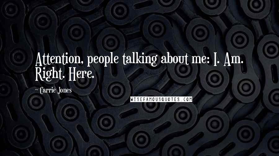 Carrie Jones Quotes: Attention, people talking about me: I. Am. Right. Here.