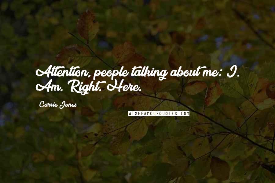 Carrie Jones Quotes: Attention, people talking about me: I. Am. Right. Here.