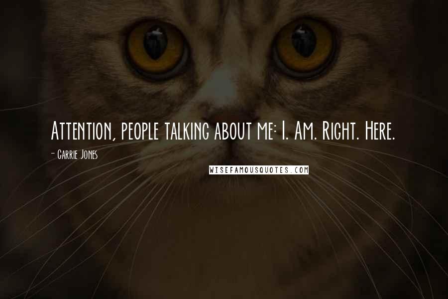 Carrie Jones Quotes: Attention, people talking about me: I. Am. Right. Here.