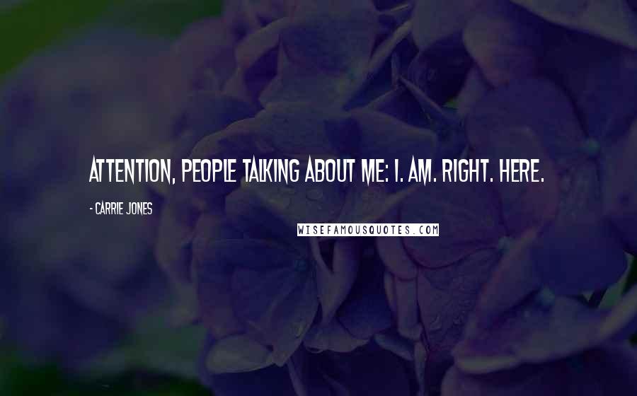 Carrie Jones Quotes: Attention, people talking about me: I. Am. Right. Here.