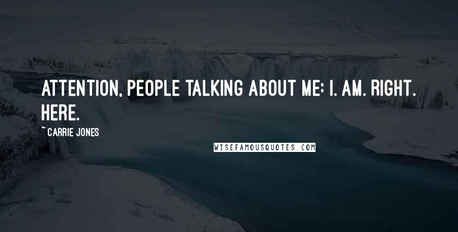 Carrie Jones Quotes: Attention, people talking about me: I. Am. Right. Here.