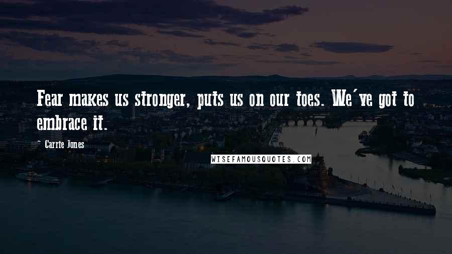 Carrie Jones Quotes: Fear makes us stronger, puts us on our toes. We've got to embrace it.