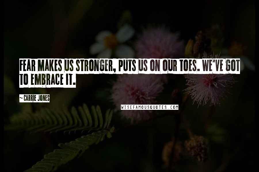 Carrie Jones Quotes: Fear makes us stronger, puts us on our toes. We've got to embrace it.