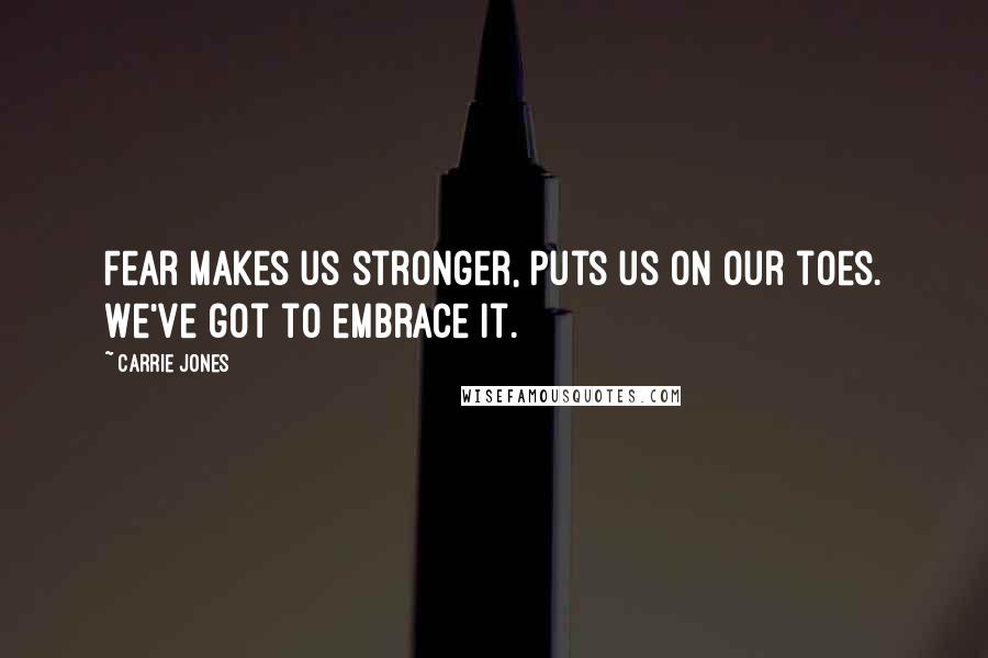 Carrie Jones Quotes: Fear makes us stronger, puts us on our toes. We've got to embrace it.