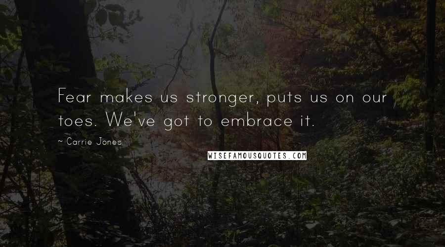 Carrie Jones Quotes: Fear makes us stronger, puts us on our toes. We've got to embrace it.