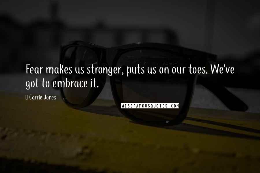 Carrie Jones Quotes: Fear makes us stronger, puts us on our toes. We've got to embrace it.