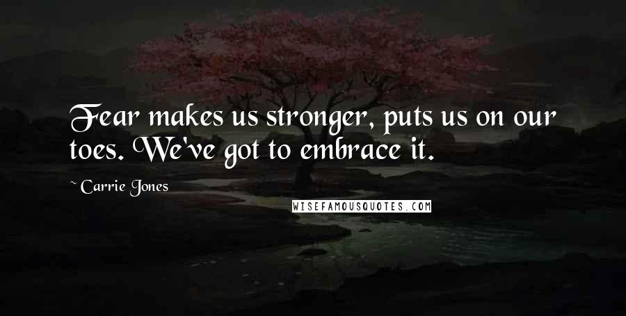 Carrie Jones Quotes: Fear makes us stronger, puts us on our toes. We've got to embrace it.