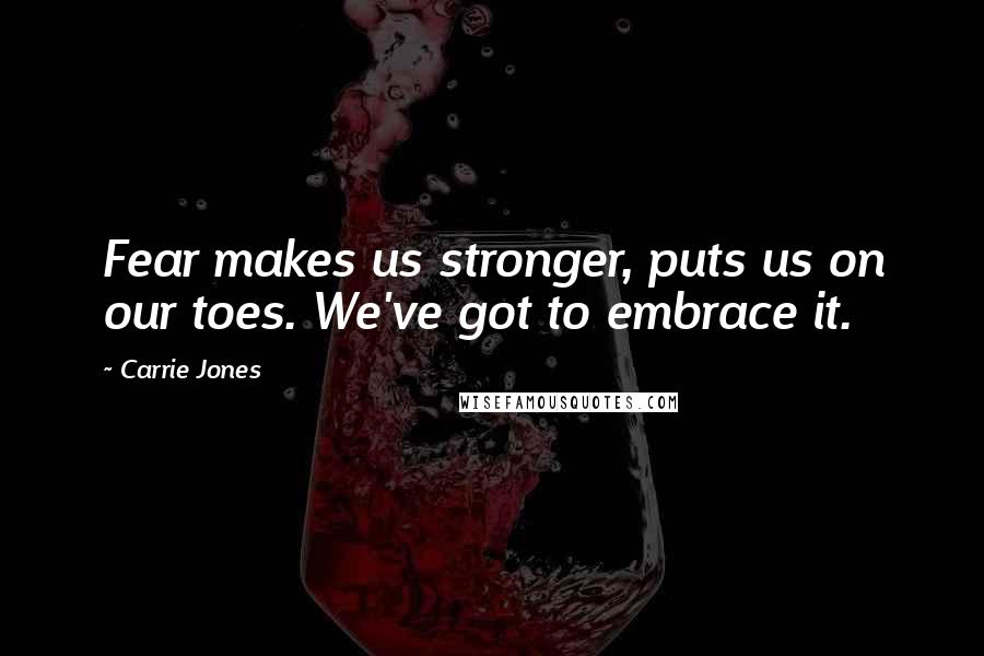 Carrie Jones Quotes: Fear makes us stronger, puts us on our toes. We've got to embrace it.