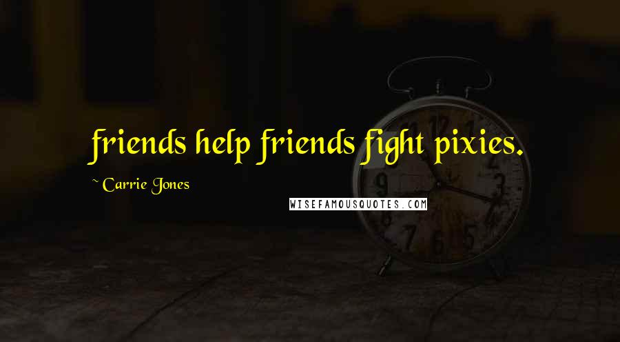Carrie Jones Quotes: friends help friends fight pixies.