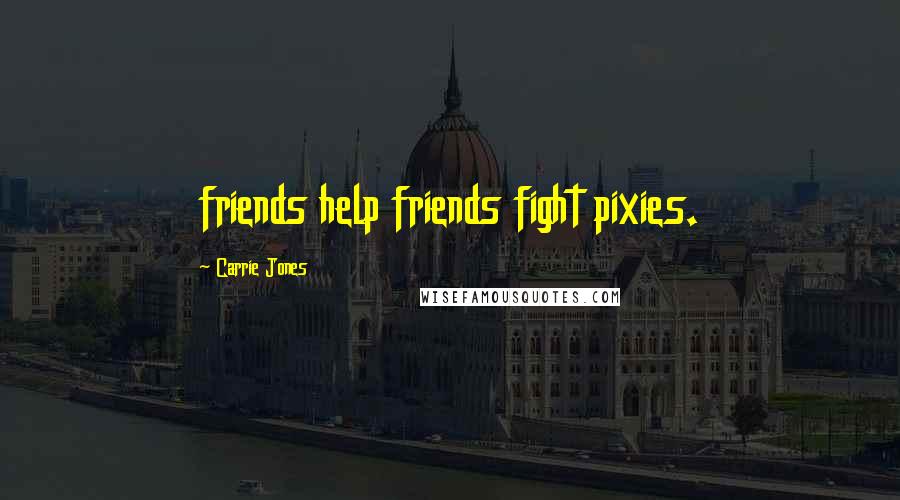 Carrie Jones Quotes: friends help friends fight pixies.