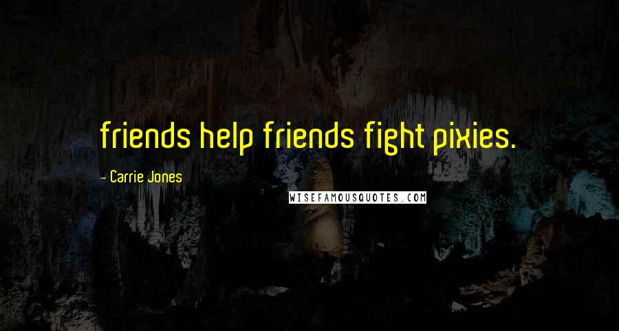 Carrie Jones Quotes: friends help friends fight pixies.