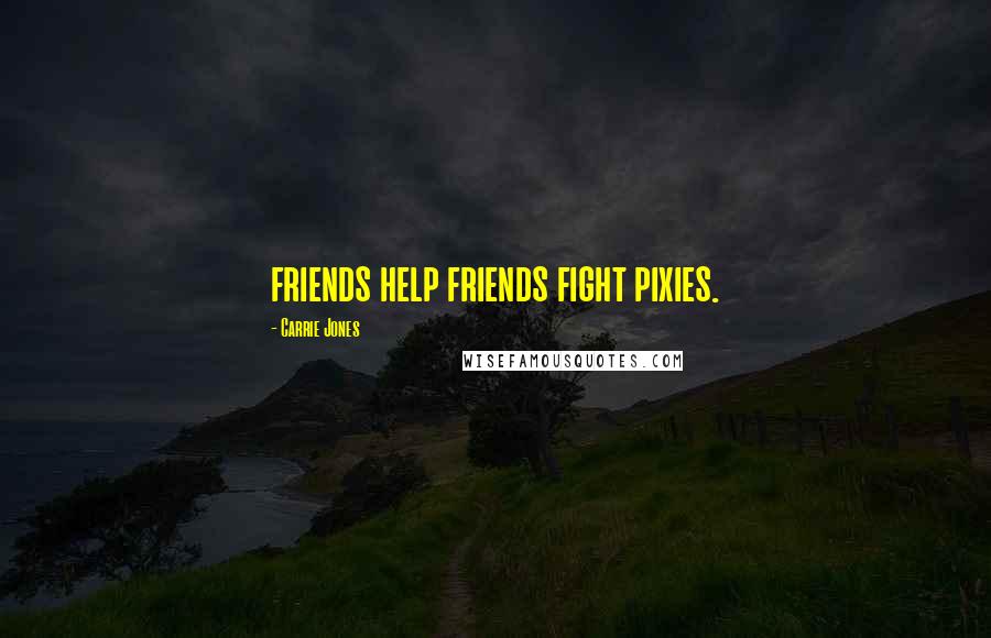 Carrie Jones Quotes: friends help friends fight pixies.