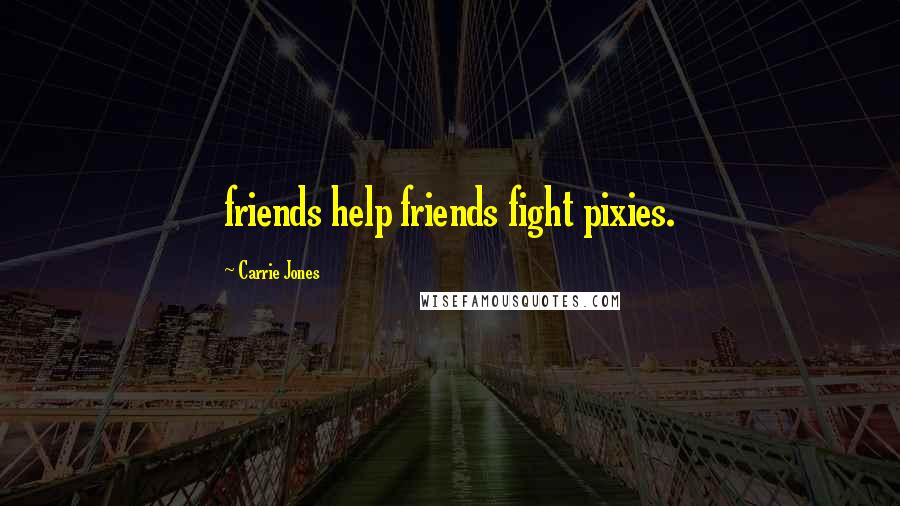 Carrie Jones Quotes: friends help friends fight pixies.