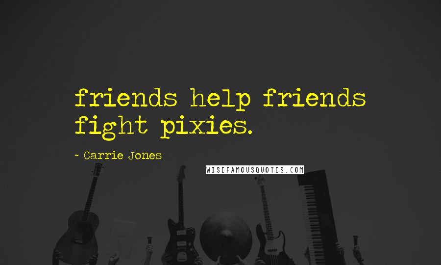 Carrie Jones Quotes: friends help friends fight pixies.