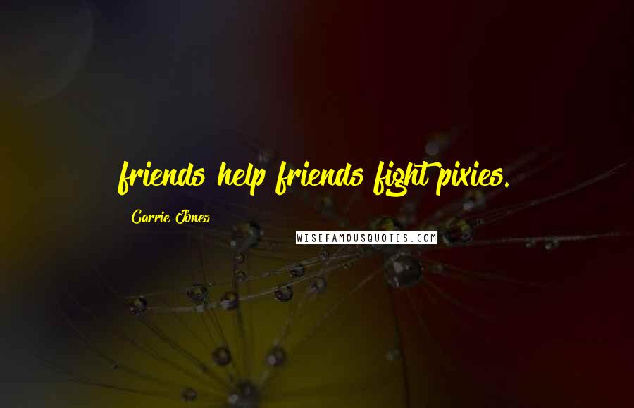 Carrie Jones Quotes: friends help friends fight pixies.