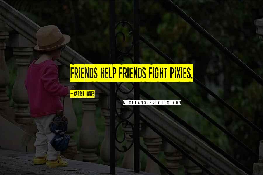Carrie Jones Quotes: friends help friends fight pixies.