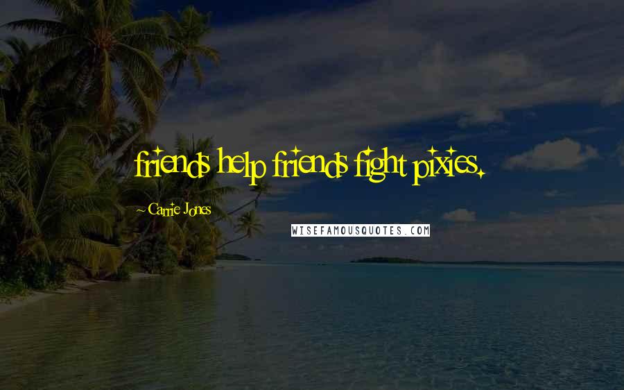 Carrie Jones Quotes: friends help friends fight pixies.