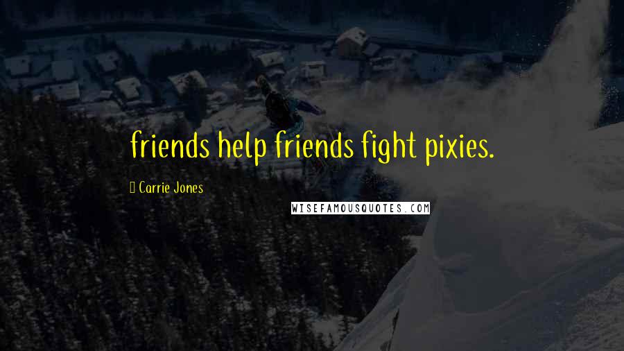 Carrie Jones Quotes: friends help friends fight pixies.