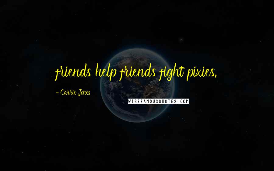 Carrie Jones Quotes: friends help friends fight pixies.