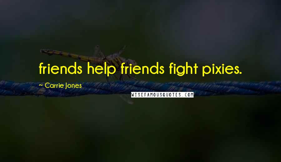 Carrie Jones Quotes: friends help friends fight pixies.