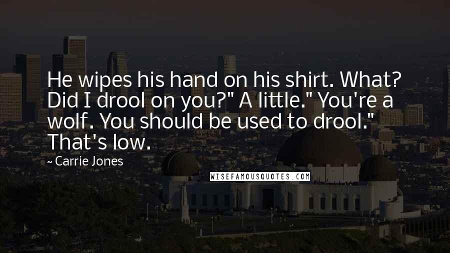 Carrie Jones Quotes: He wipes his hand on his shirt. What? Did I drool on you?" A little." You're a wolf. You should be used to drool." That's low.