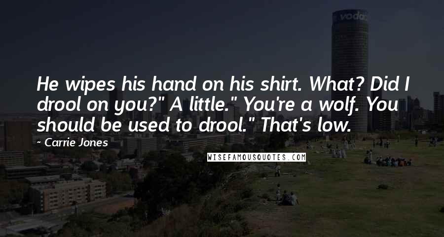 Carrie Jones Quotes: He wipes his hand on his shirt. What? Did I drool on you?" A little." You're a wolf. You should be used to drool." That's low.