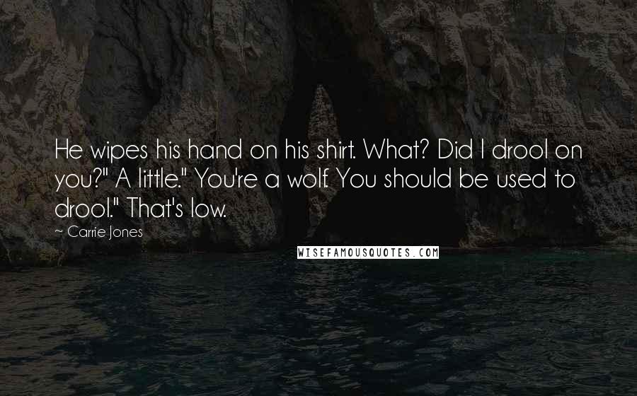 Carrie Jones Quotes: He wipes his hand on his shirt. What? Did I drool on you?" A little." You're a wolf. You should be used to drool." That's low.