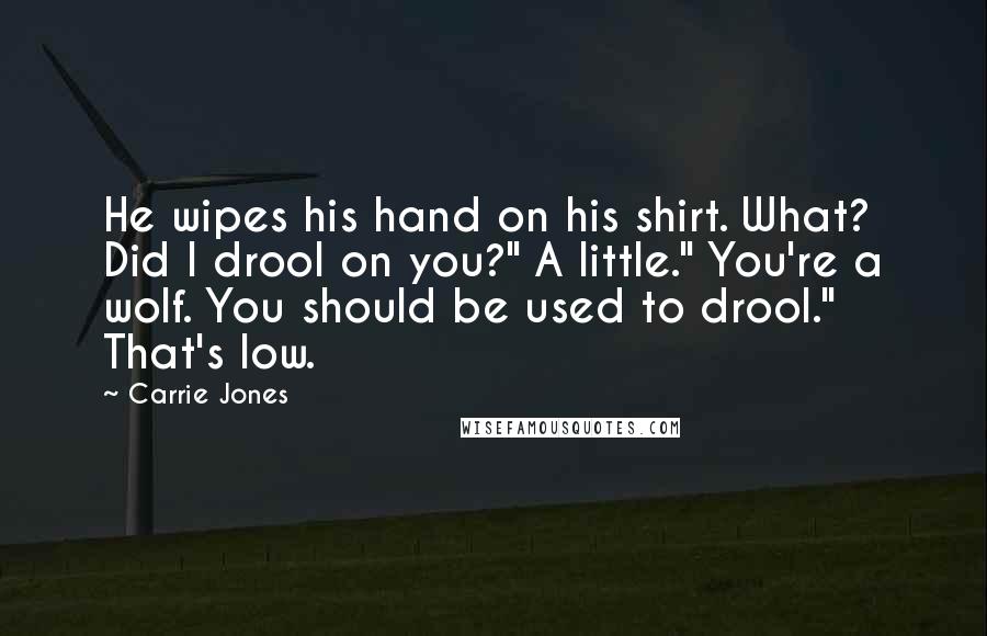 Carrie Jones Quotes: He wipes his hand on his shirt. What? Did I drool on you?" A little." You're a wolf. You should be used to drool." That's low.