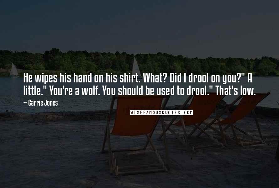 Carrie Jones Quotes: He wipes his hand on his shirt. What? Did I drool on you?" A little." You're a wolf. You should be used to drool." That's low.