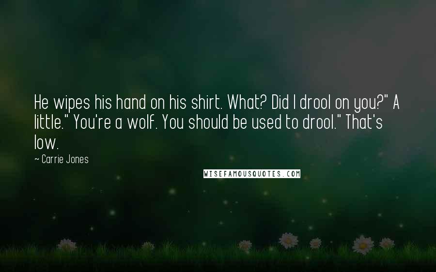 Carrie Jones Quotes: He wipes his hand on his shirt. What? Did I drool on you?" A little." You're a wolf. You should be used to drool." That's low.