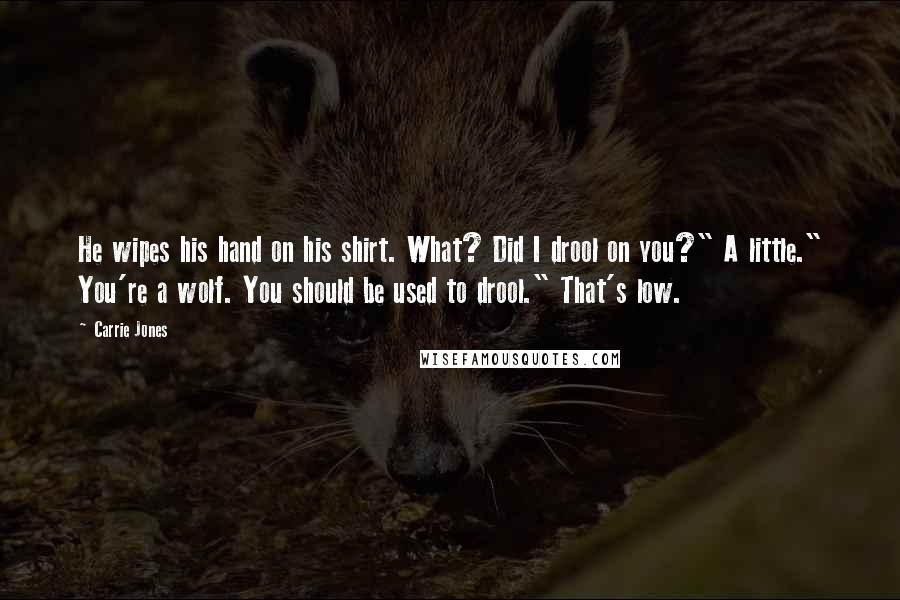 Carrie Jones Quotes: He wipes his hand on his shirt. What? Did I drool on you?" A little." You're a wolf. You should be used to drool." That's low.