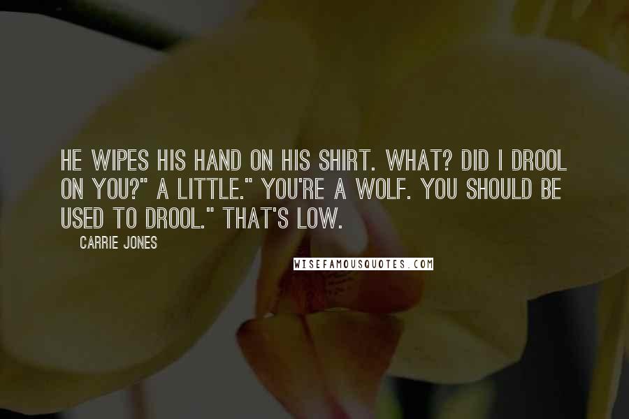 Carrie Jones Quotes: He wipes his hand on his shirt. What? Did I drool on you?" A little." You're a wolf. You should be used to drool." That's low.