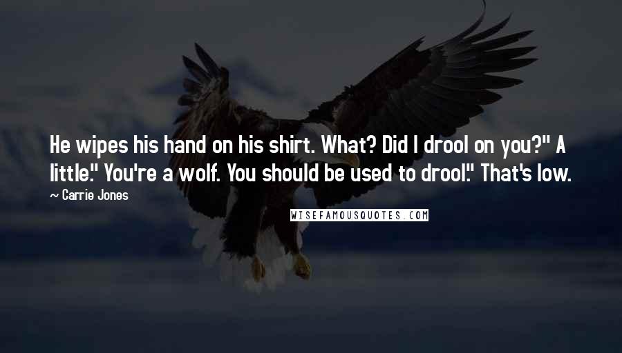 Carrie Jones Quotes: He wipes his hand on his shirt. What? Did I drool on you?" A little." You're a wolf. You should be used to drool." That's low.