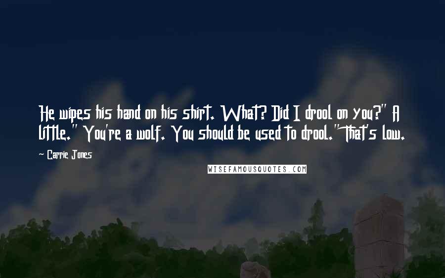 Carrie Jones Quotes: He wipes his hand on his shirt. What? Did I drool on you?" A little." You're a wolf. You should be used to drool." That's low.