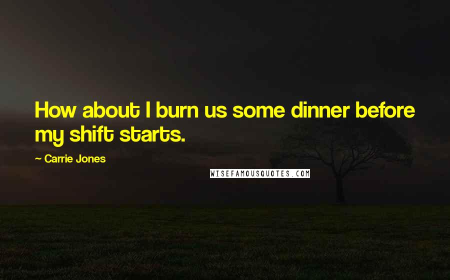 Carrie Jones Quotes: How about I burn us some dinner before my shift starts.