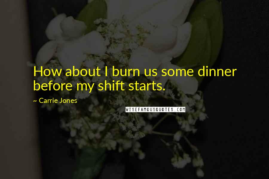 Carrie Jones Quotes: How about I burn us some dinner before my shift starts.