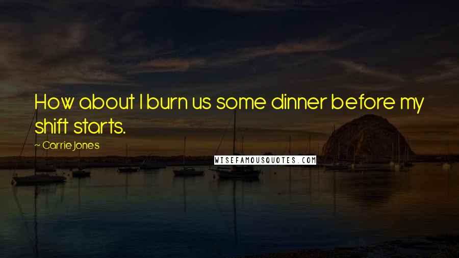 Carrie Jones Quotes: How about I burn us some dinner before my shift starts.