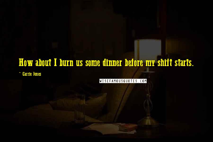 Carrie Jones Quotes: How about I burn us some dinner before my shift starts.