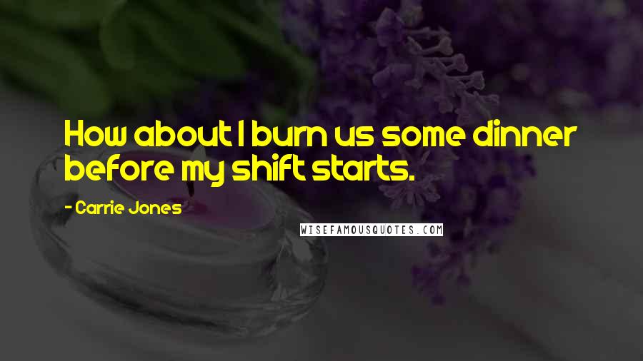 Carrie Jones Quotes: How about I burn us some dinner before my shift starts.